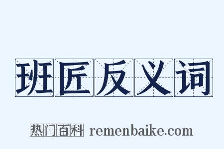 班匠反义词是什么意思的图片